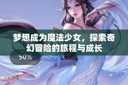 梦想成为魔法少女，探索奇幻冒险的旅程与成长