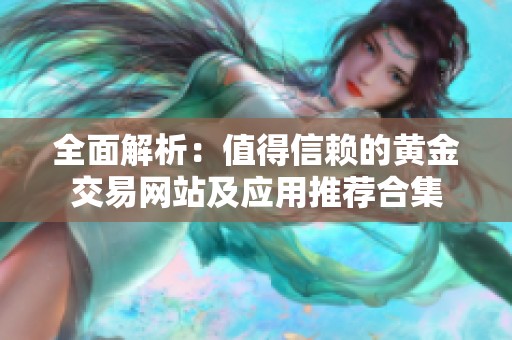 全面解析：值得信赖的黄金交易网站及应用推荐合集
