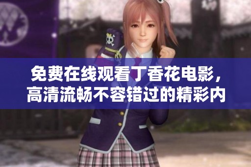 免费在线观看丁香花电影，高清流畅不容错过的精彩内容