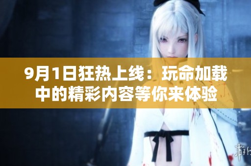 9月1日狂热上线：玩命加载中的精彩内容等你来体验