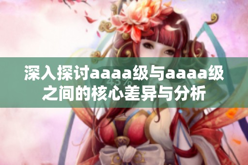 深入探讨aaaa级与aaaa级之间的核心差异与分析