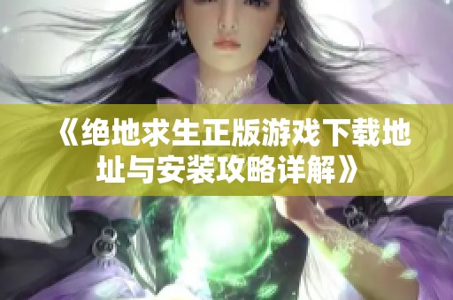 《绝地求生正版游戏下载地址与安装攻略详解》
