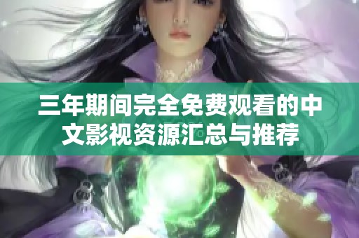 三年期间完全免费观看的中文影视资源汇总与推荐