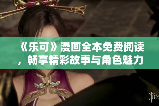 《乐可》漫画全本免费阅读，畅享精彩故事与角色魅力