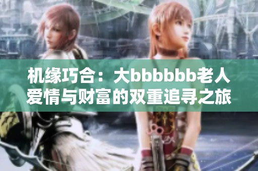 机缘巧合：大bbbbbb老人爱情与财富的双重追寻之旅