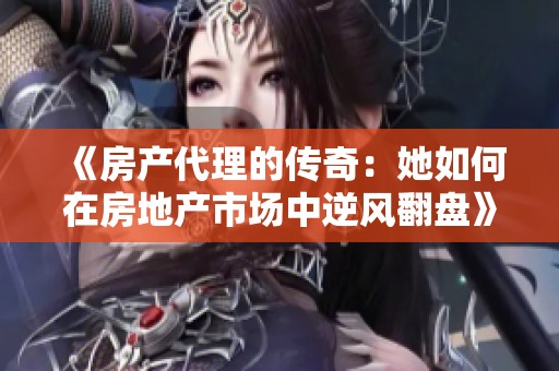 《房产代理的传奇：她如何在房地产市场中逆风翻盘》