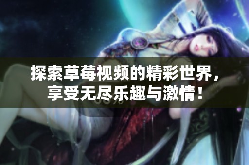 探索草莓视频的精彩世界，享受无尽乐趣与激情！