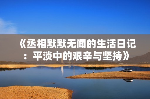 《丞相默默无闻的生活日记：平淡中的艰辛与坚持》