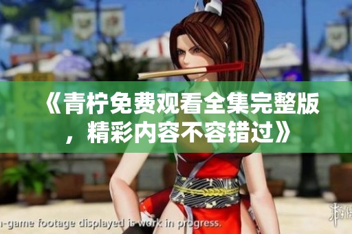 《青柠免费观看全集完整版，精彩内容不容错过》