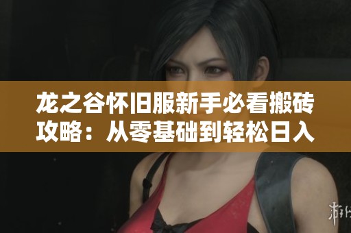 龙之谷怀旧服新手必看搬砖攻略：从零基础到轻松日入多张的方法详解
