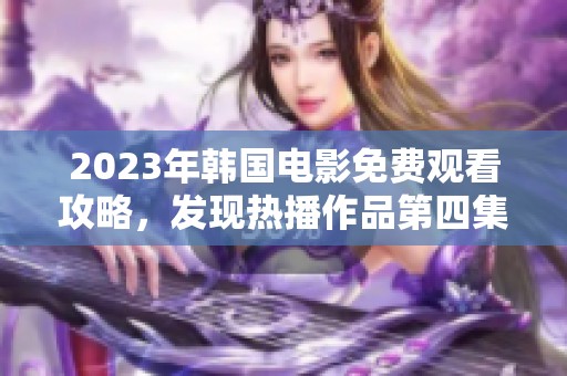 2023年韩国电影免费观看攻略，发现热播作品第四集！