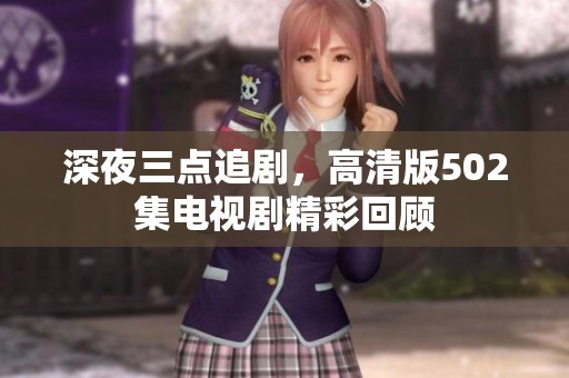 深夜三点追剧，高清版502集电视剧精彩回顾