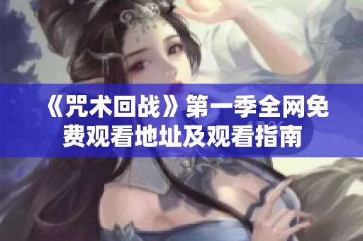 《咒术回战》第一季全网免费观看地址及观看指南