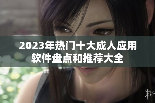 2023年热门十大成人应用软件盘点和推荐大全