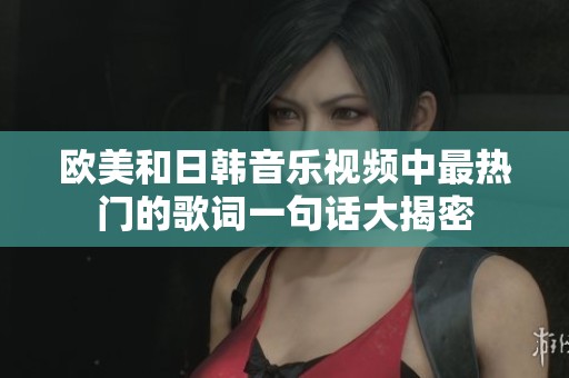 欧美和日韩音乐视频中最热门的歌词一句话大揭密