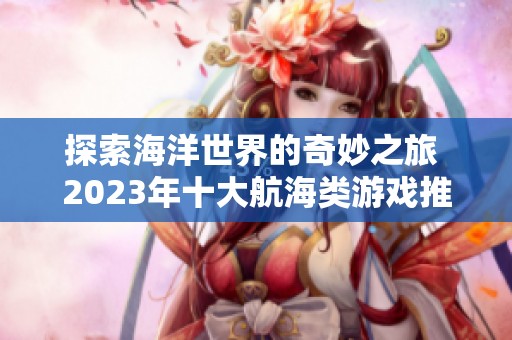 探索海洋世界的奇妙之旅 2023年十大航海类游戏推荐汇总