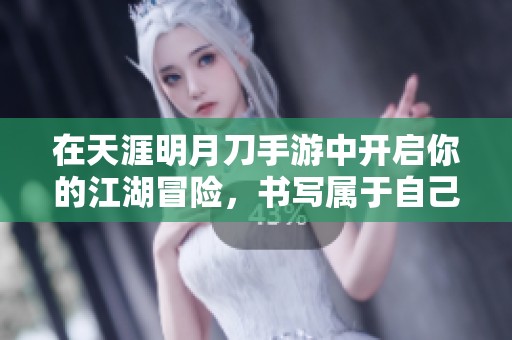 在天涯明月刀手游中开启你的江湖冒险，书写属于自己的传奇人生