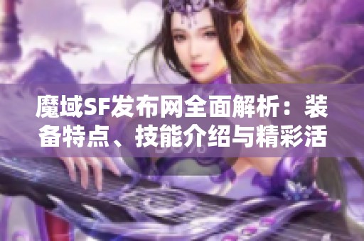 魔域SF发布网全面解析：装备特点、技能介绍与精彩活动一览