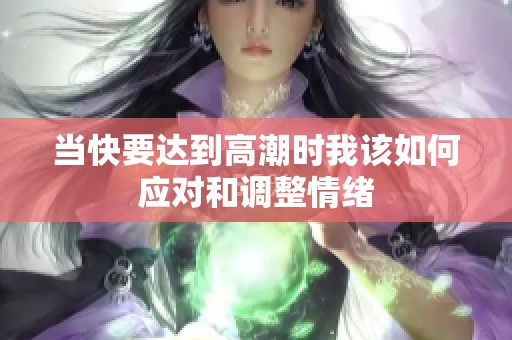 当快要达到高潮时我该如何应对和调整情绪