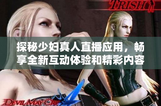 探秘少妇真人直播应用，畅享全新互动体验和精彩内容