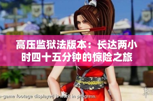 高压监狱法版本：长达两小时四十五分钟的惊险之旅