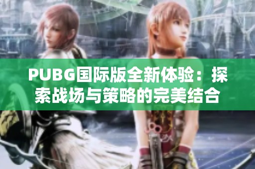 PUBG国际版全新体验：探索战场与策略的完美结合