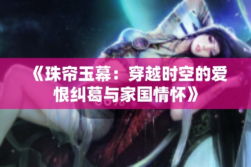 《珠帘玉幕：穿越时空的爱恨纠葛与家国情怀》