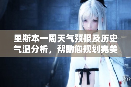 里斯本一周天气预报及历史气温分析，帮助您规划完美旅行的旅游指数指南