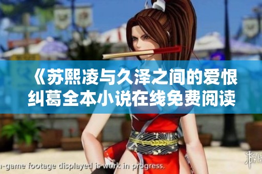 《苏熙凌与久泽之间的爱恨纠葛全本小说在线免费阅读》