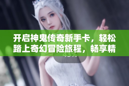 开启神鬼传奇新手卡，轻松踏上奇幻冒险旅程，畅享精彩游戏体验
