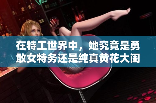 在特工世界中，她究竟是勇敢女特务还是纯真黄花大闺女