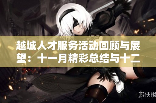 越城人才服务活动回顾与展望：十一月精彩总结与十二月安排盘点