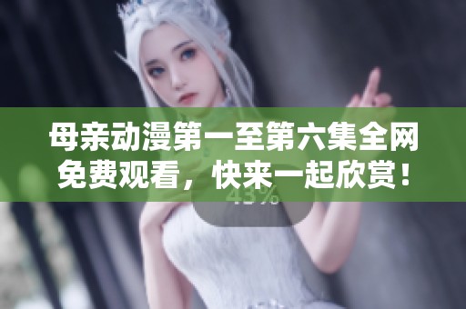 母亲动漫第一至第六集全网免费观看，快来一起欣赏！
