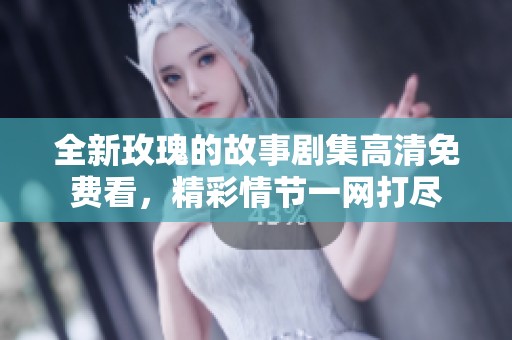 全新玫瑰的故事剧集高清免费看，精彩情节一网打尽