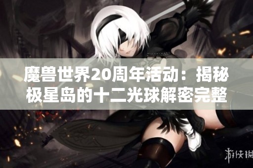 魔兽世界20周年活动：揭秘极星岛的十二光球解密完整攻略与流程指南