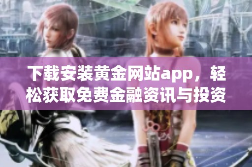 下载安装黄金网站app，轻松获取免费金融资讯与投资策略