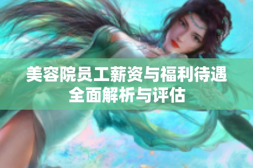 美容院员工薪资与福利待遇全面解析与评估