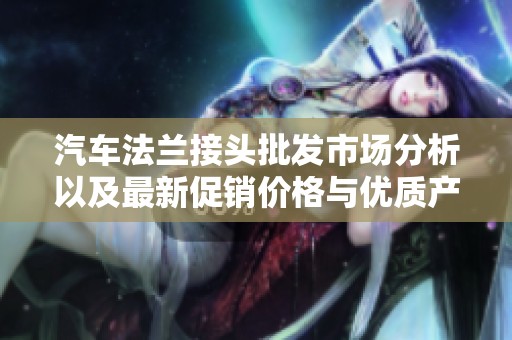 汽车法兰接头批发市场分析以及最新促销价格与优质产地货源介绍