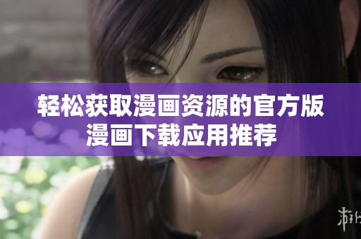 轻松获取漫画资源的官方版漫画下载应用推荐