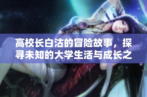 高校长白沽的冒险故事，探寻未知的大学生活与成长之路