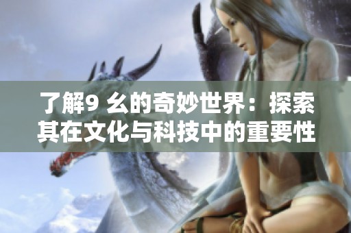 了解9 幺的奇妙世界：探索其在文化与科技中的重要性
