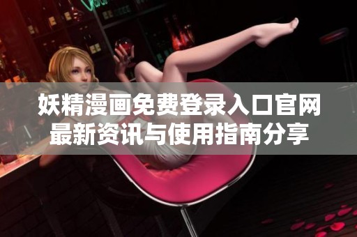 妖精漫画免费登录入口官网最新资讯与使用指南分享