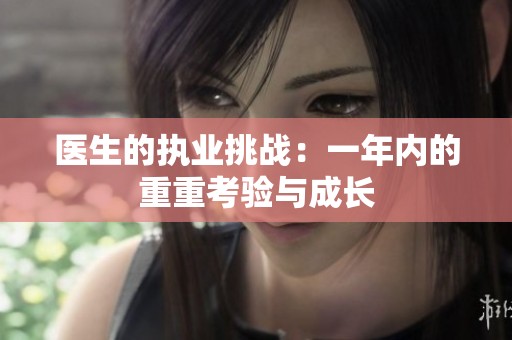 医生的执业挑战：一年内的重重考验与成长