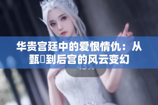 华贵宫廷中的爱恨情仇：从甄嬛到后宫的风云变幻