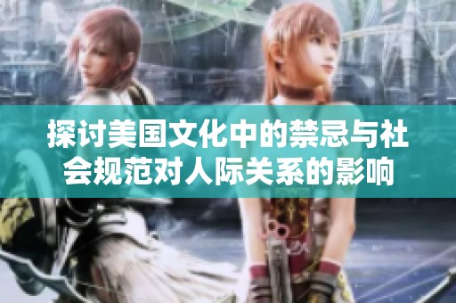 探讨美国文化中的禁忌与社会规范对人际关系的影响