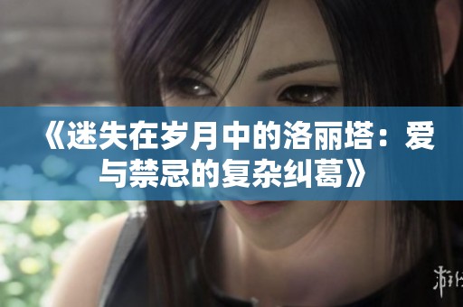 《迷失在岁月中的洛丽塔：爱与禁忌的复杂纠葛》