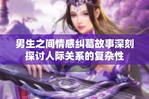 男生之间情感纠葛故事深刻探讨人际关系的复杂性