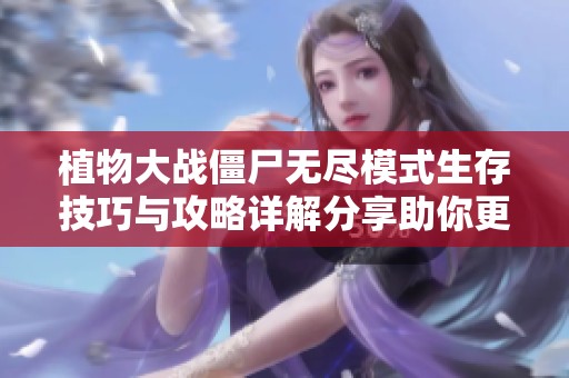 植物大战僵尸无尽模式生存技巧与攻略详解分享助你更轻松取胜