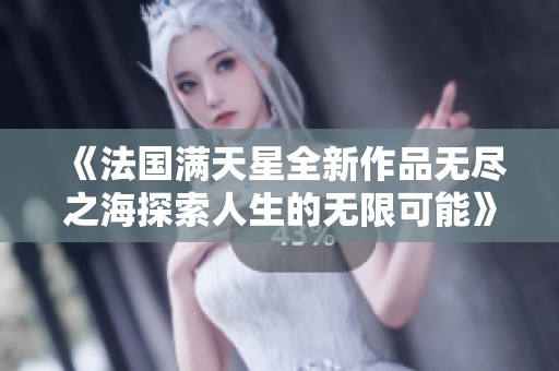 《法国满天星全新作品无尽之海探索人生的无限可能》