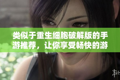 类似于重生细胞破解版的手游推荐，让你享受畅快的游戏体验与乐趣
